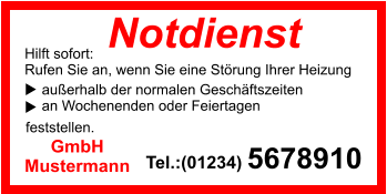 Notdienst        außerhalb der normalen Geschäftszeiten     an Wochenenden oder Feiertagen   feststellen. Hilft sofort: Rufen Sie an, wenn Sie eine Störung Ihrer Heizung Tel.:(01234) 5678910 GmbH Mustermann